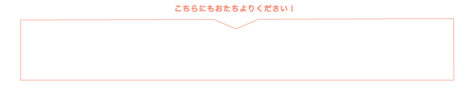 こちらにもお立ち寄り下さい。